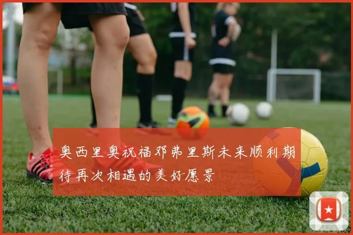 奥西里奥祝福邓弗里斯未来顺利期待再次相遇的美好愿景