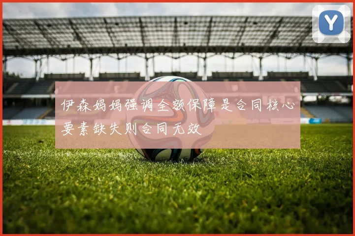 伊森妈妈强调全额保障是合同核心要素缺失则合同无效