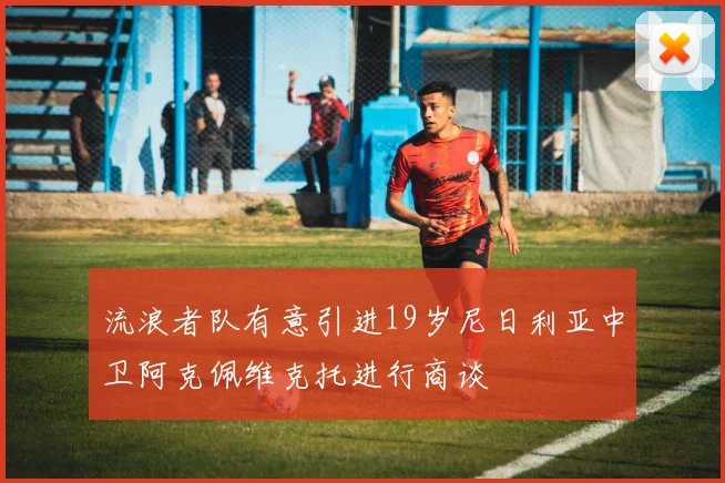 流浪者队有意引进19岁尼日利亚中卫阿克佩维克托进行商谈