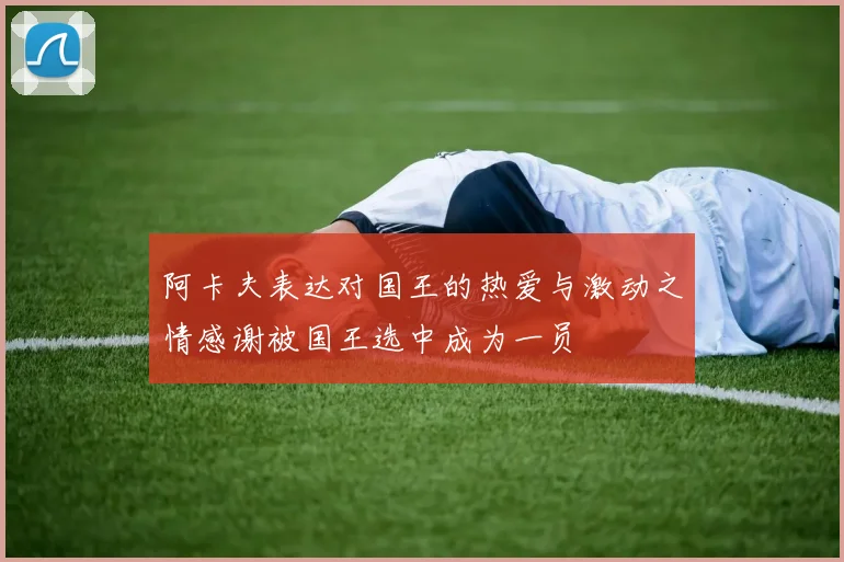 阿卡夫表达对国王的热爱与激动之情感谢被国王选中成为一员