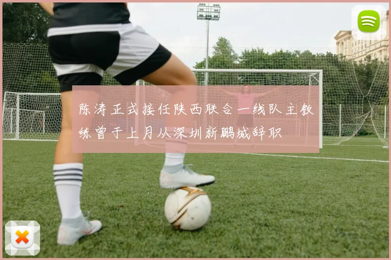 陈涛正式接任陕西联合一线队主教练曾于上月从深圳新鹏城辞职
