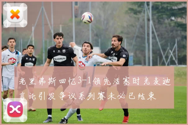 老里弗斯回忆3-1领先活塞时光麦迪言论引发争议系列赛未必已结束