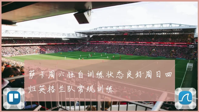 萨卡周六独自训练状态良好周日回归英格兰队常规训练