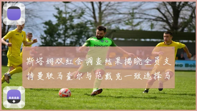 斯塔姆双红会调查结果揭晓全员支持曼联马奎尔与范戴克一致选择马奎尔