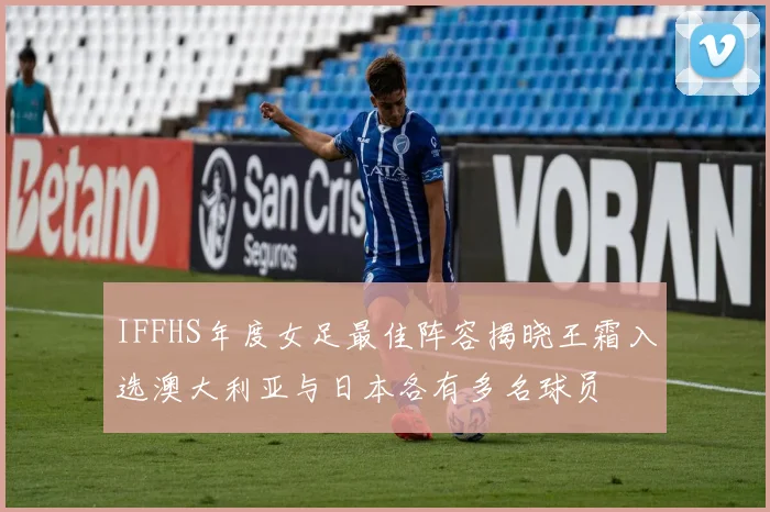 IFFHS年度女足最佳阵容揭晓王霜入选澳大利亚与日本各有多名球员
