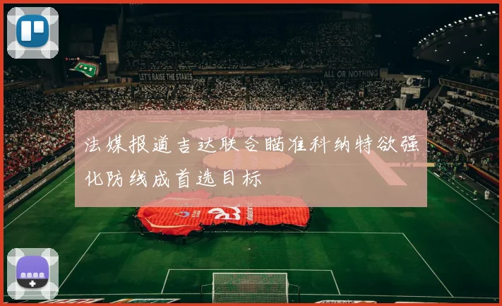 法媒报道吉达联合瞄准科纳特欲强化防线成首选目标